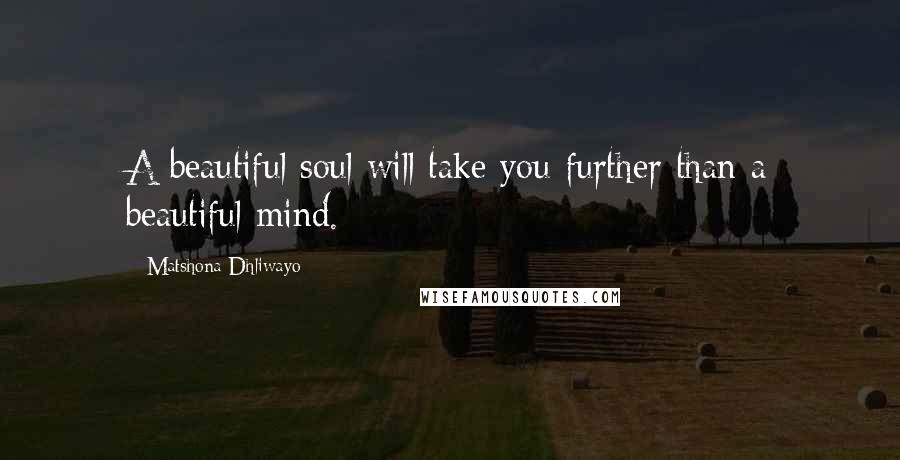 Matshona Dhliwayo Quotes: A beautiful soul will take you further than a beautiful mind.