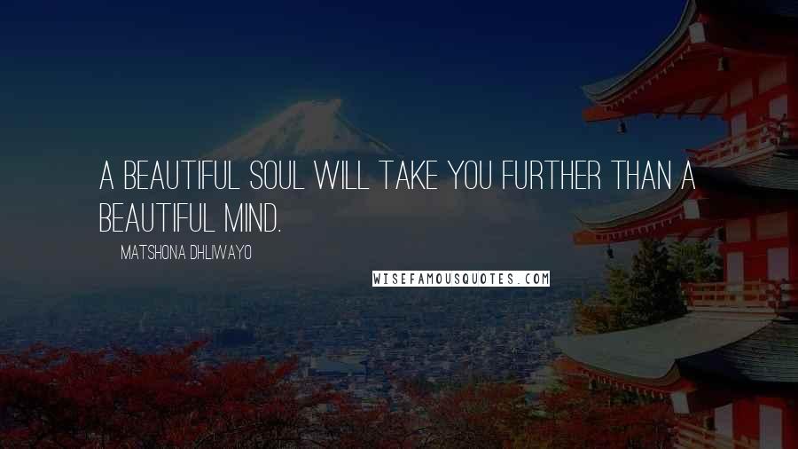 Matshona Dhliwayo Quotes: A beautiful soul will take you further than a beautiful mind.