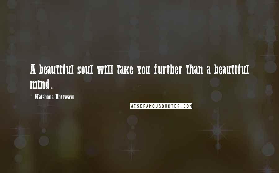 Matshona Dhliwayo Quotes: A beautiful soul will take you further than a beautiful mind.