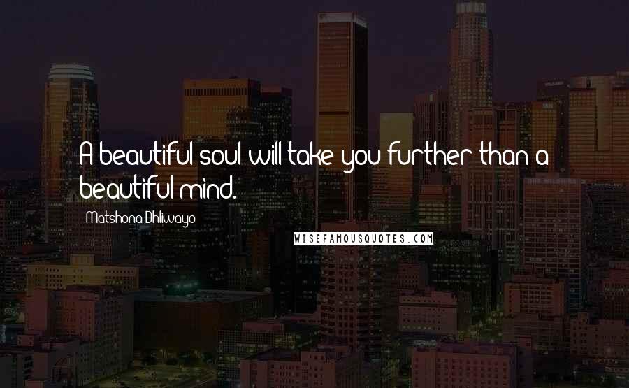 Matshona Dhliwayo Quotes: A beautiful soul will take you further than a beautiful mind.