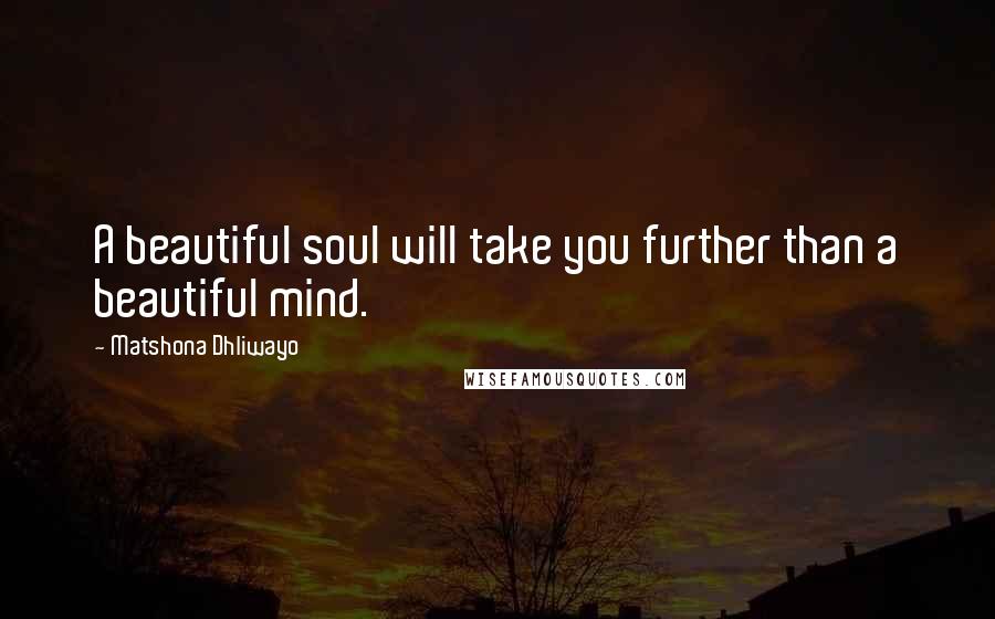 Matshona Dhliwayo Quotes: A beautiful soul will take you further than a beautiful mind.