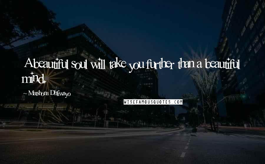 Matshona Dhliwayo Quotes: A beautiful soul will take you further than a beautiful mind.