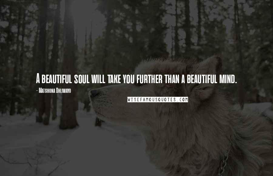 Matshona Dhliwayo Quotes: A beautiful soul will take you further than a beautiful mind.