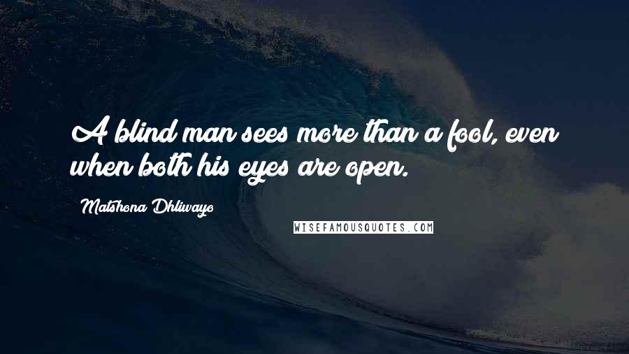 Matshona Dhliwayo Quotes: A blind man sees more than a fool, even when both his eyes are open.