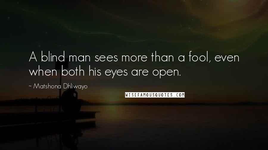 Matshona Dhliwayo Quotes: A blind man sees more than a fool, even when both his eyes are open.