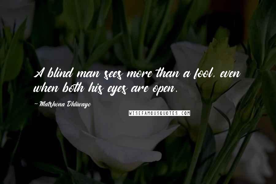 Matshona Dhliwayo Quotes: A blind man sees more than a fool, even when both his eyes are open.