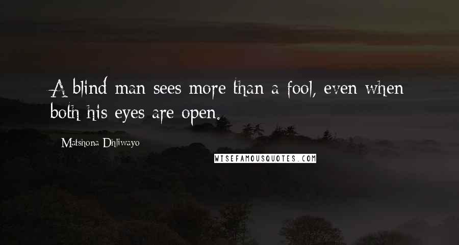 Matshona Dhliwayo Quotes: A blind man sees more than a fool, even when both his eyes are open.