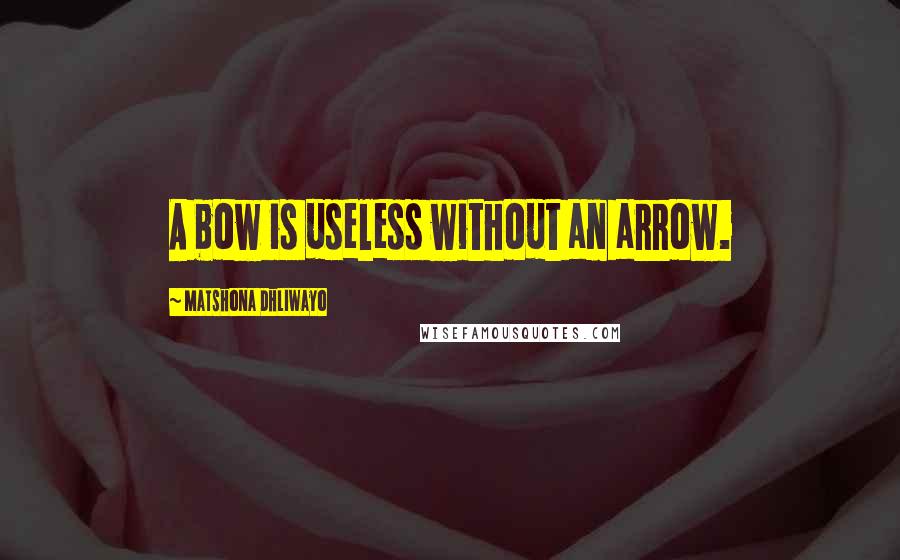 Matshona Dhliwayo Quotes: A bow is useless without an arrow.