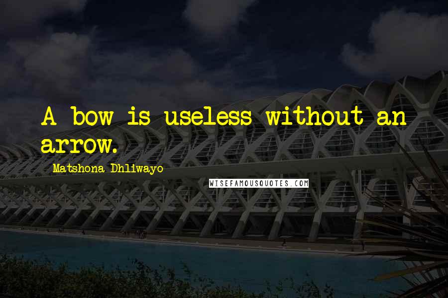 Matshona Dhliwayo Quotes: A bow is useless without an arrow.