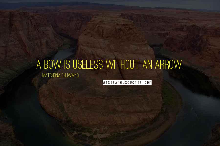 Matshona Dhliwayo Quotes: A bow is useless without an arrow.