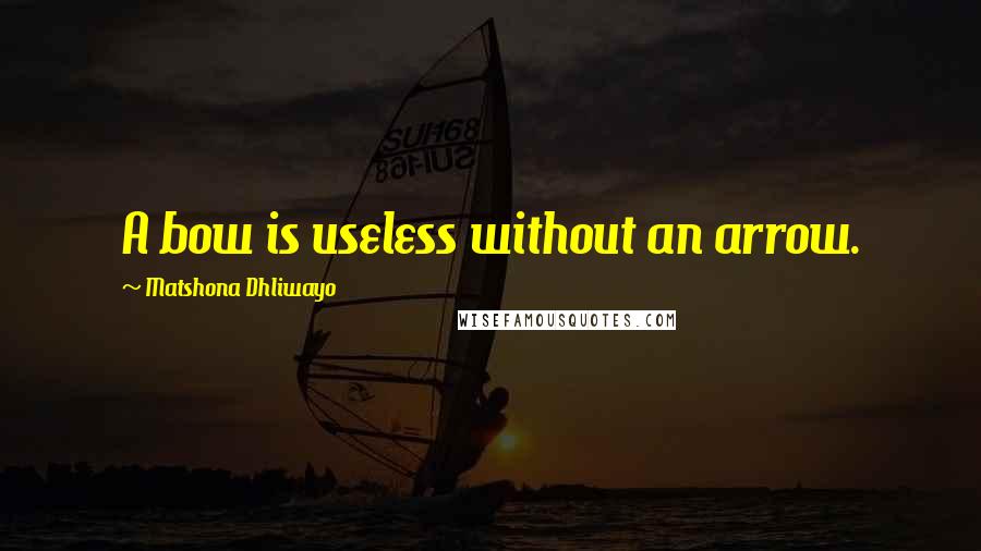 Matshona Dhliwayo Quotes: A bow is useless without an arrow.
