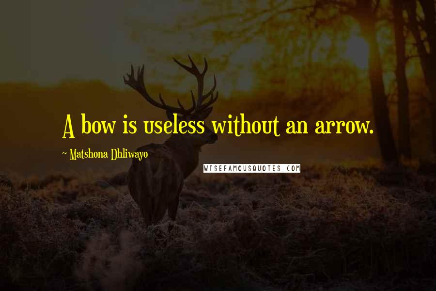 Matshona Dhliwayo Quotes: A bow is useless without an arrow.