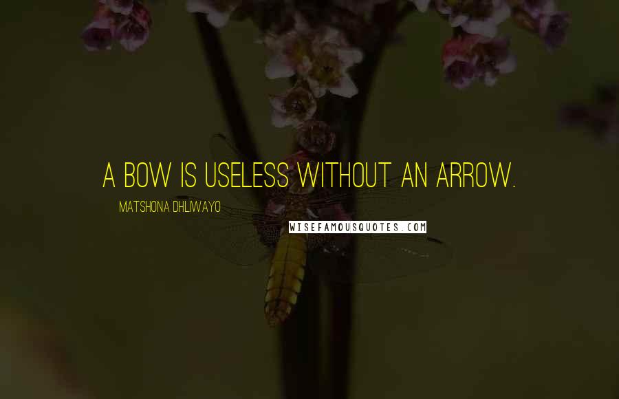 Matshona Dhliwayo Quotes: A bow is useless without an arrow.