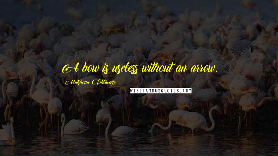 Matshona Dhliwayo Quotes: A bow is useless without an arrow.