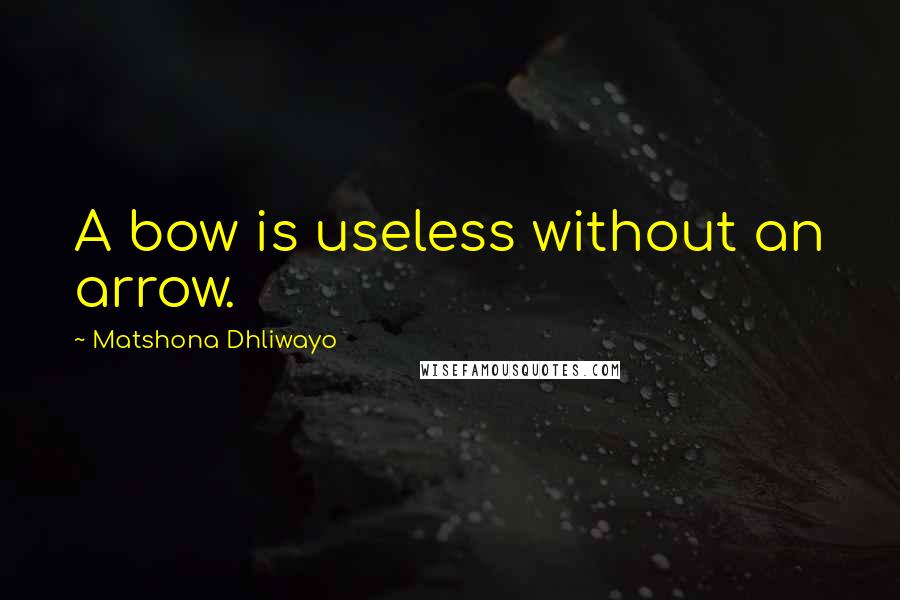 Matshona Dhliwayo Quotes: A bow is useless without an arrow.