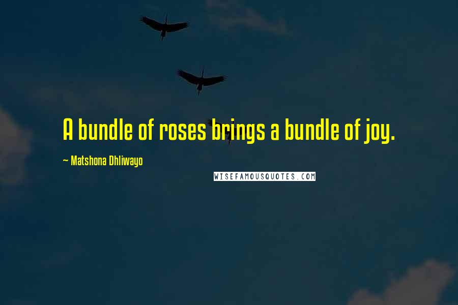 Matshona Dhliwayo Quotes: A bundle of roses brings a bundle of joy.