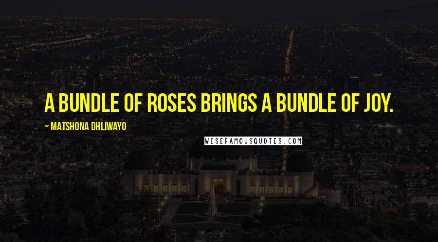 Matshona Dhliwayo Quotes: A bundle of roses brings a bundle of joy.