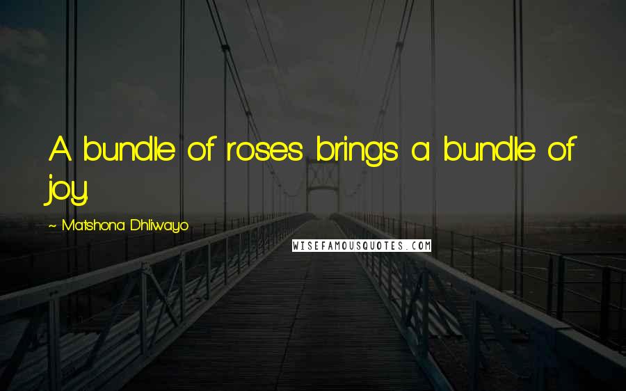 Matshona Dhliwayo Quotes: A bundle of roses brings a bundle of joy.