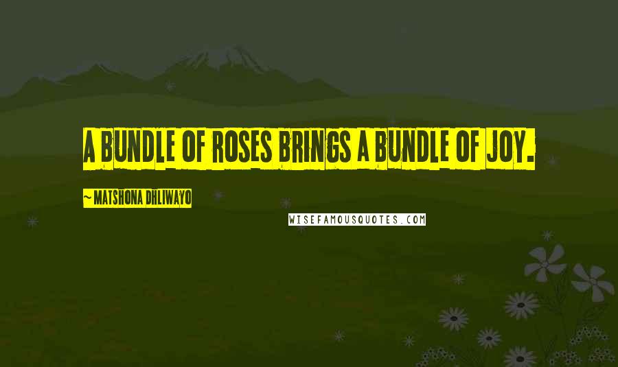 Matshona Dhliwayo Quotes: A bundle of roses brings a bundle of joy.