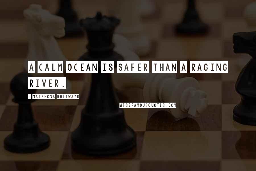 Matshona Dhliwayo Quotes: A calm ocean is safer than a raging river.