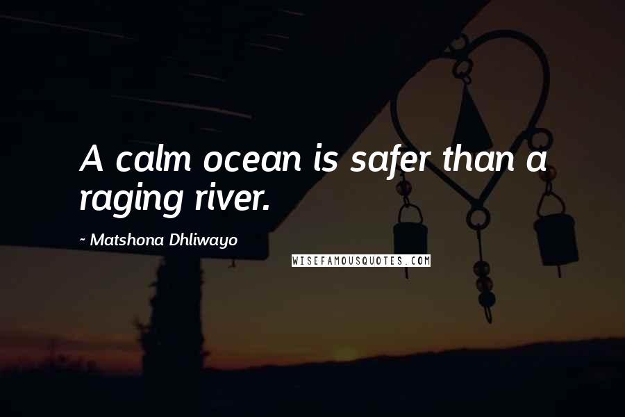 Matshona Dhliwayo Quotes: A calm ocean is safer than a raging river.