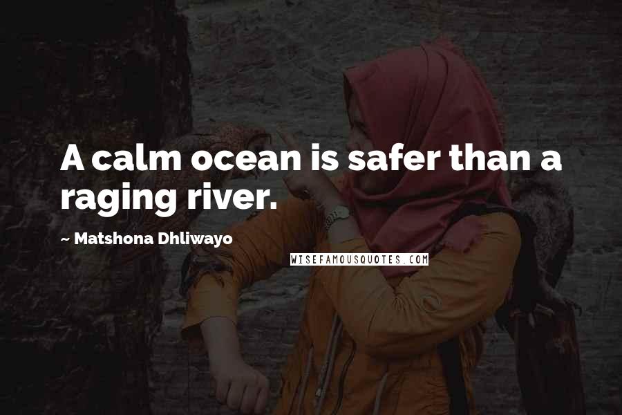 Matshona Dhliwayo Quotes: A calm ocean is safer than a raging river.