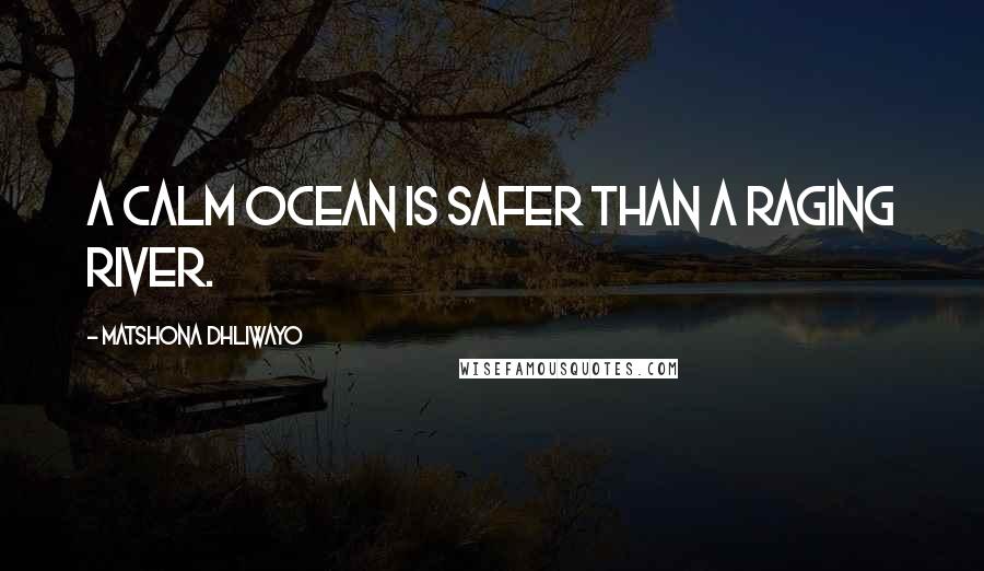 Matshona Dhliwayo Quotes: A calm ocean is safer than a raging river.