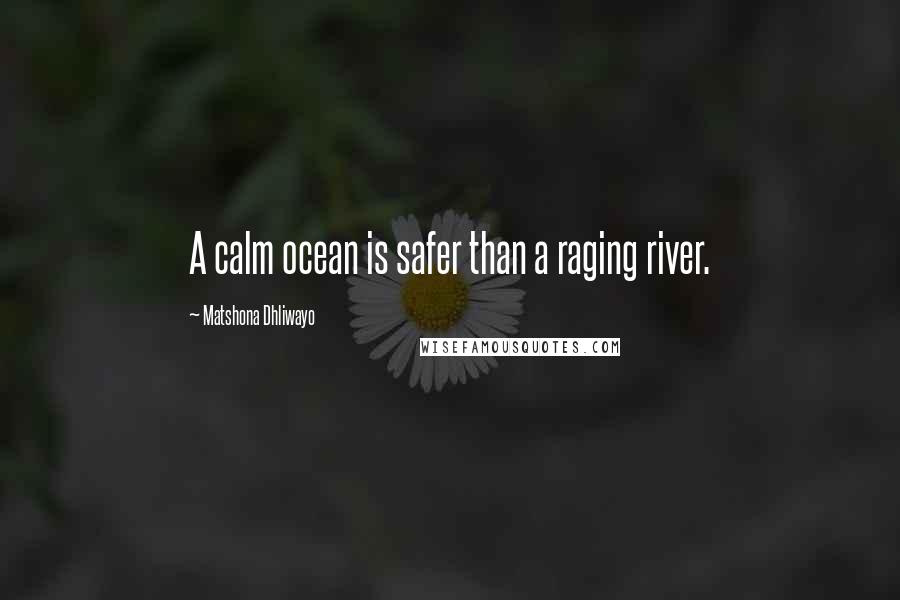 Matshona Dhliwayo Quotes: A calm ocean is safer than a raging river.