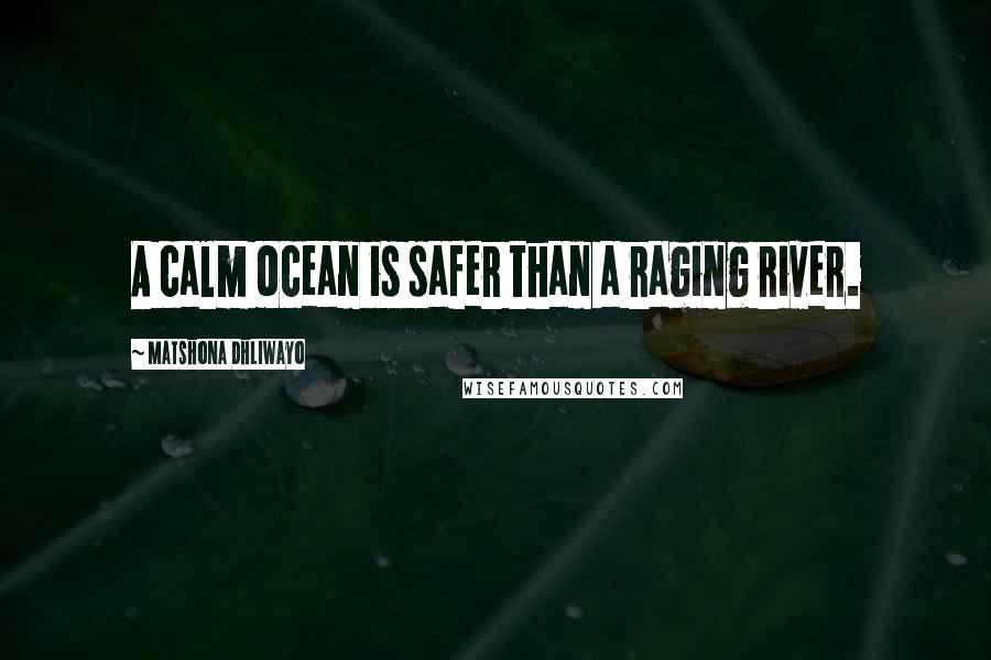 Matshona Dhliwayo Quotes: A calm ocean is safer than a raging river.