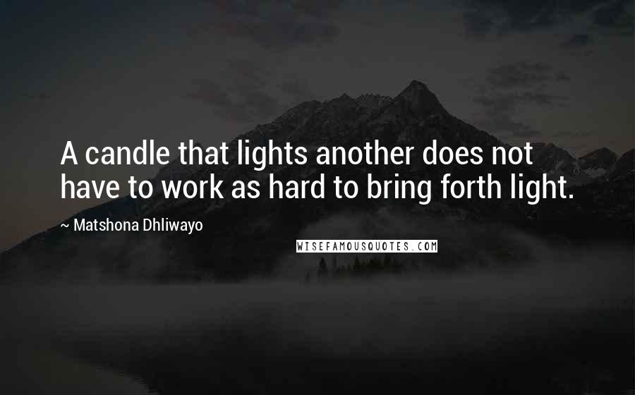 Matshona Dhliwayo Quotes: A candle that lights another does not have to work as hard to bring forth light.