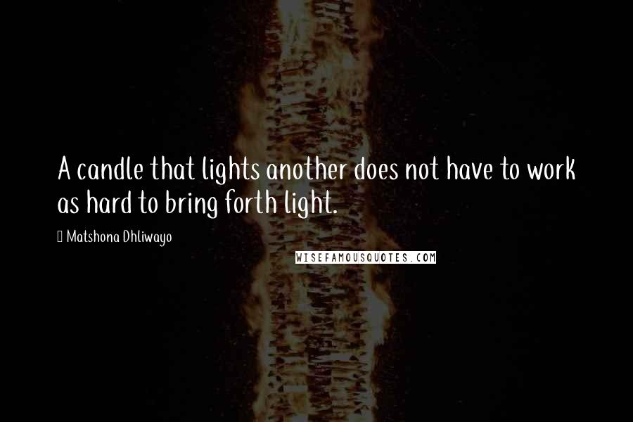 Matshona Dhliwayo Quotes: A candle that lights another does not have to work as hard to bring forth light.