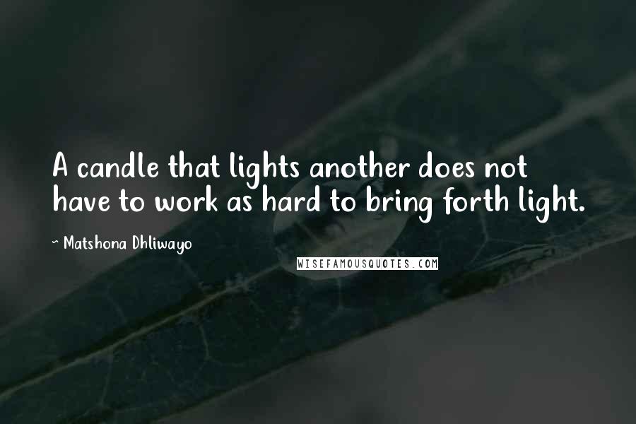 Matshona Dhliwayo Quotes: A candle that lights another does not have to work as hard to bring forth light.