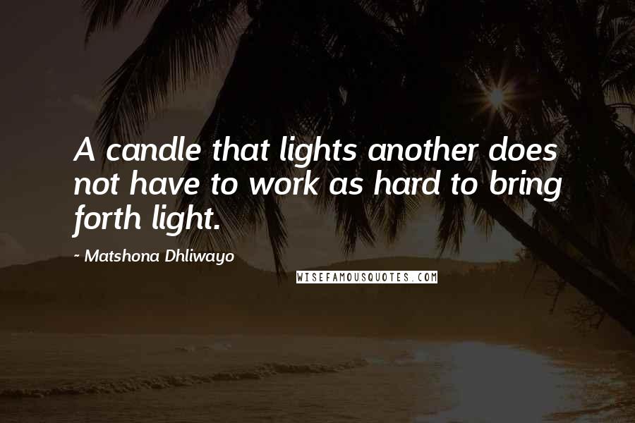 Matshona Dhliwayo Quotes: A candle that lights another does not have to work as hard to bring forth light.