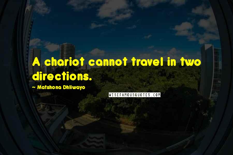 Matshona Dhliwayo Quotes: A chariot cannot travel in two directions.