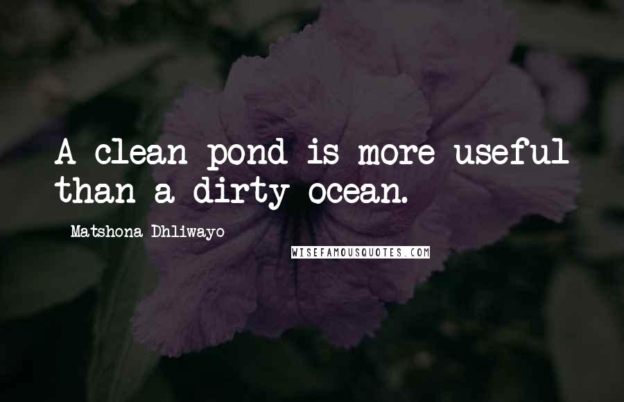Matshona Dhliwayo Quotes: A clean pond is more useful than a dirty ocean.