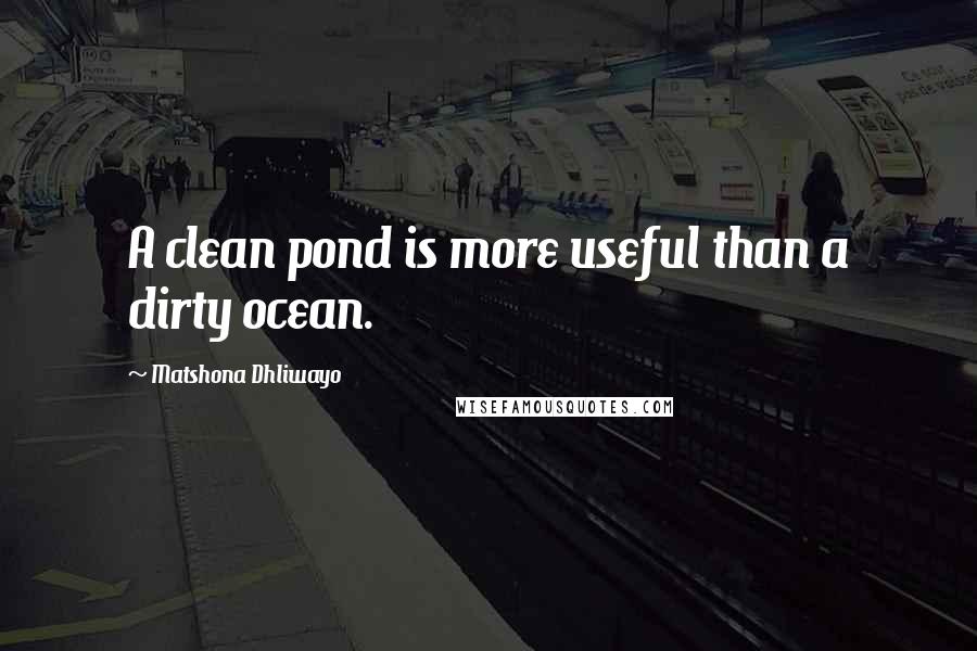 Matshona Dhliwayo Quotes: A clean pond is more useful than a dirty ocean.