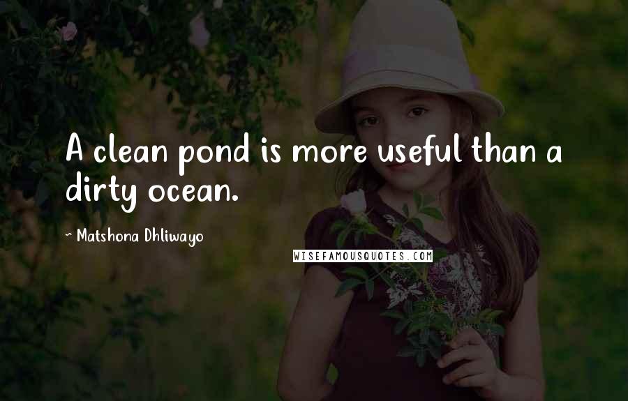 Matshona Dhliwayo Quotes: A clean pond is more useful than a dirty ocean.