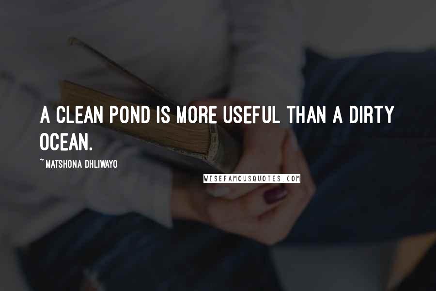 Matshona Dhliwayo Quotes: A clean pond is more useful than a dirty ocean.