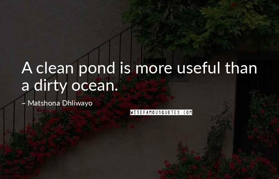 Matshona Dhliwayo Quotes: A clean pond is more useful than a dirty ocean.