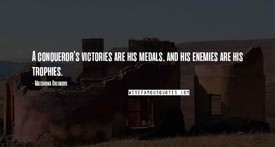 Matshona Dhliwayo Quotes: A conqueror's victories are his medals, and his enemies are his trophies.