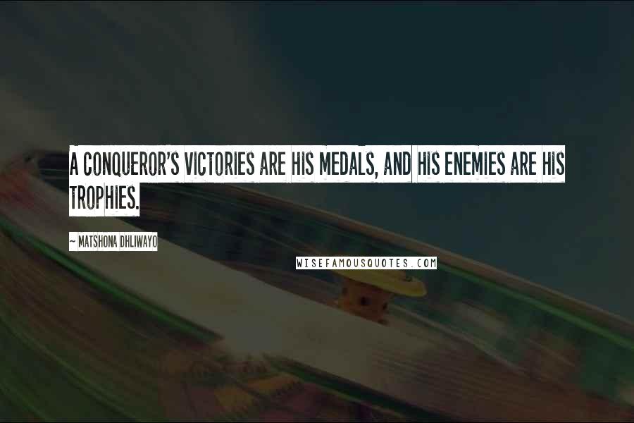 Matshona Dhliwayo Quotes: A conqueror's victories are his medals, and his enemies are his trophies.