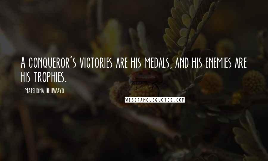 Matshona Dhliwayo Quotes: A conqueror's victories are his medals, and his enemies are his trophies.