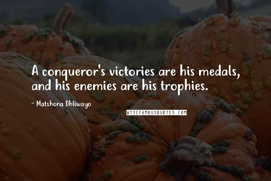 Matshona Dhliwayo Quotes: A conqueror's victories are his medals, and his enemies are his trophies.