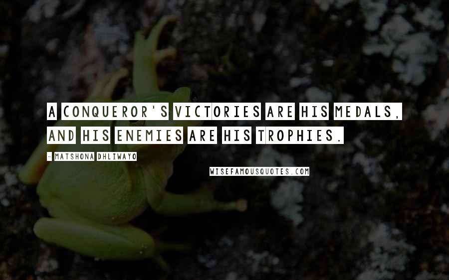 Matshona Dhliwayo Quotes: A conqueror's victories are his medals, and his enemies are his trophies.