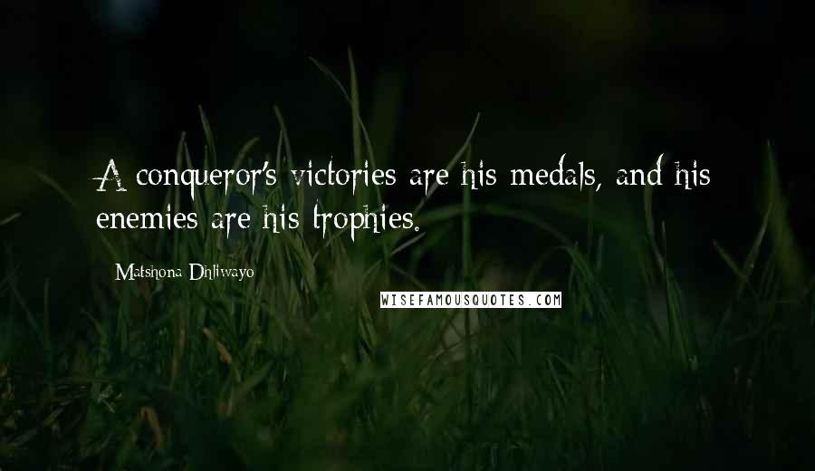 Matshona Dhliwayo Quotes: A conqueror's victories are his medals, and his enemies are his trophies.