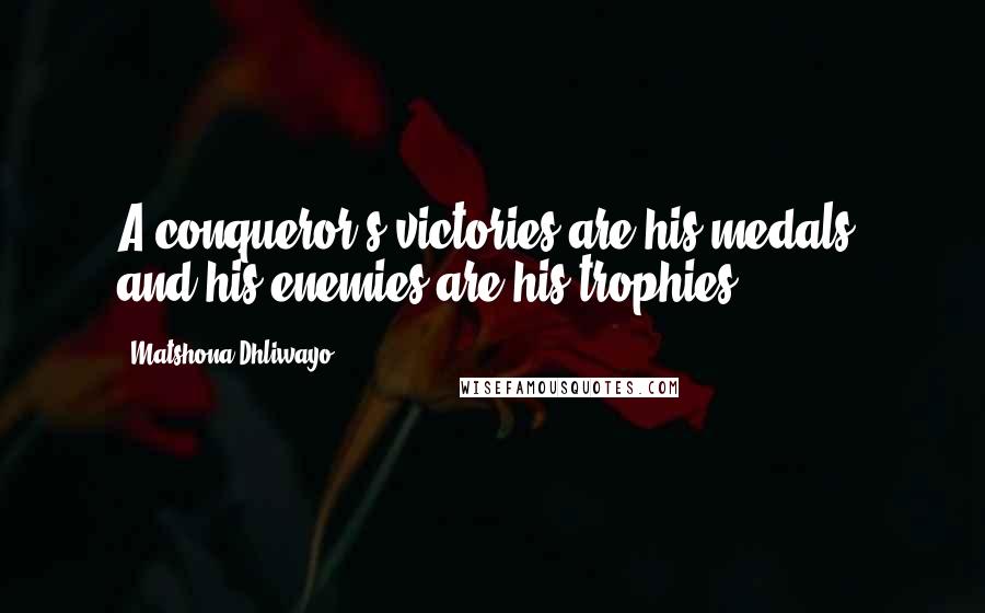 Matshona Dhliwayo Quotes: A conqueror's victories are his medals, and his enemies are his trophies.