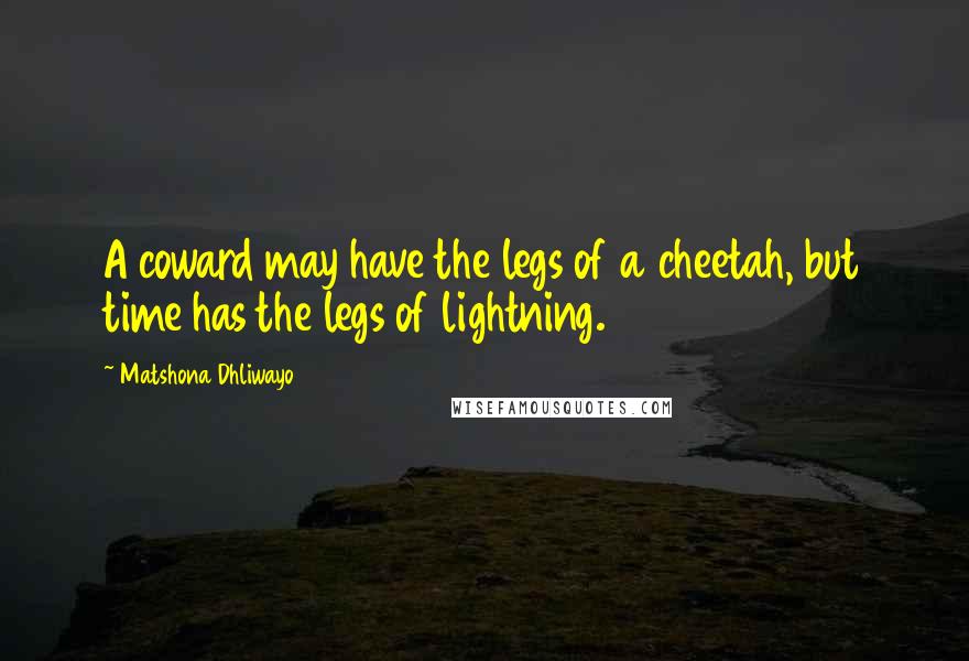 Matshona Dhliwayo Quotes: A coward may have the legs of a cheetah, but time has the legs of lightning.