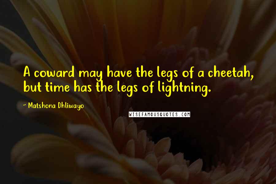 Matshona Dhliwayo Quotes: A coward may have the legs of a cheetah, but time has the legs of lightning.