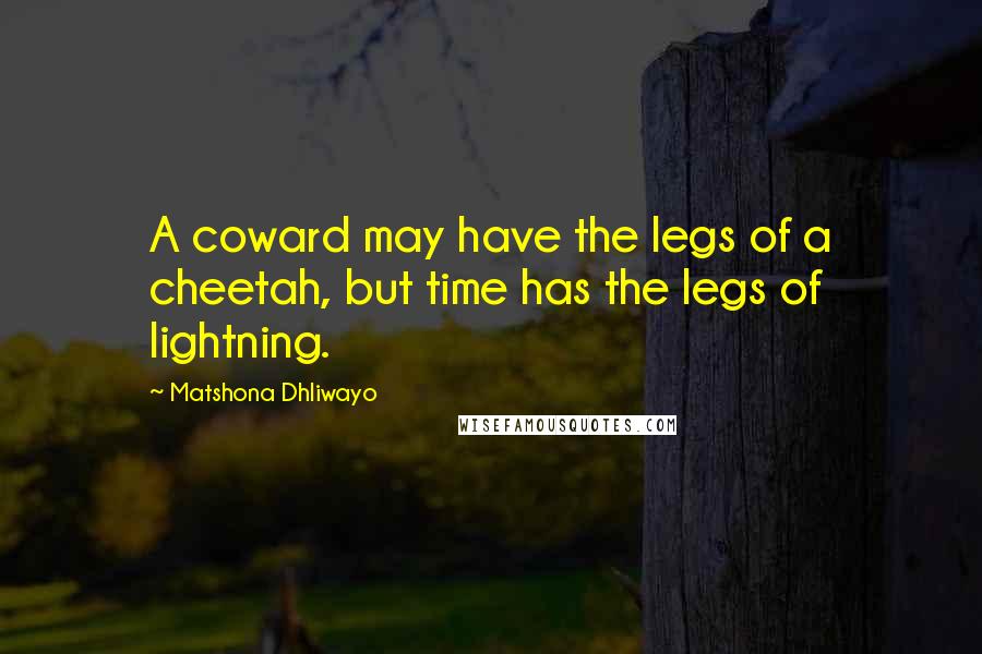 Matshona Dhliwayo Quotes: A coward may have the legs of a cheetah, but time has the legs of lightning.