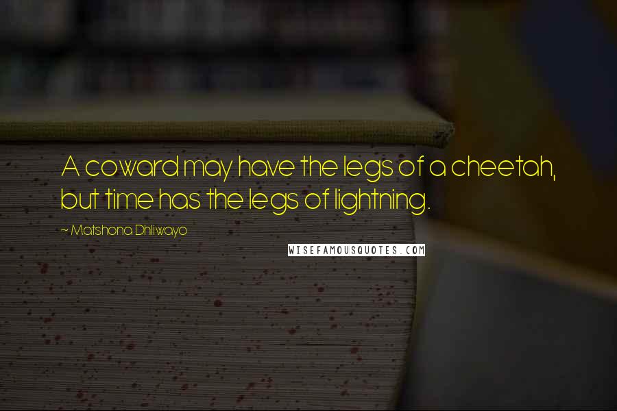 Matshona Dhliwayo Quotes: A coward may have the legs of a cheetah, but time has the legs of lightning.